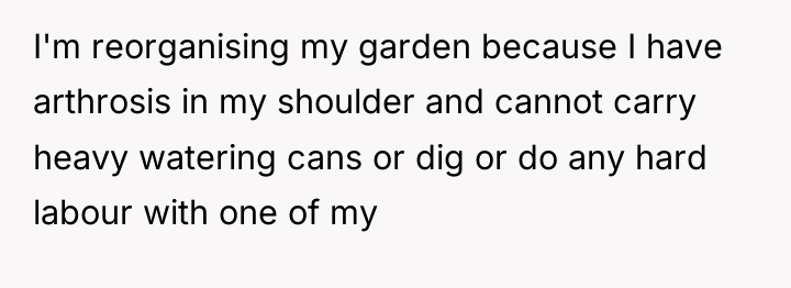 I'm reorganising my garden because I have arthrosis in my...