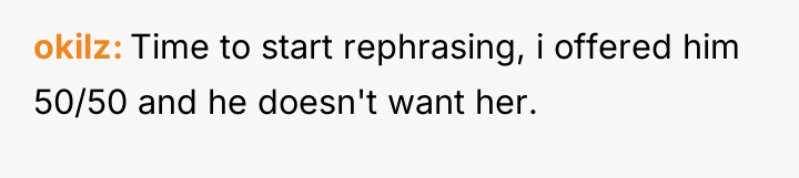 okilz Time to start rephrasing, i offered him 50/50 and...