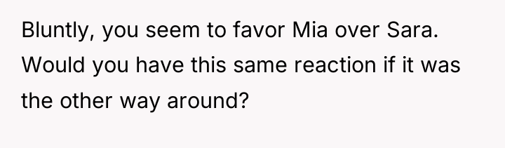 Bluntly, you seem to favor Mia over Sara. Would you...