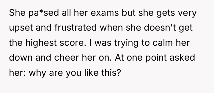 She pa*sed all her exams but she gets very upset...