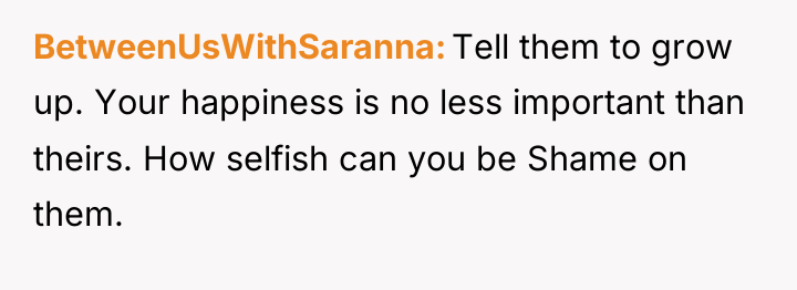 BetweenUsWithSaranna Tell them to grow up. Your happiness is no...
