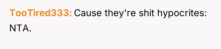 TooTired333 Cause they're shit hypocrites: NTA.