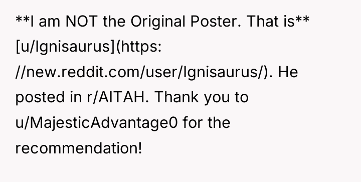 **I am NOT the Original Poster. That is** [u/Ignisaurus](https: //new.reddit.com/user/Ignisaurus/)....