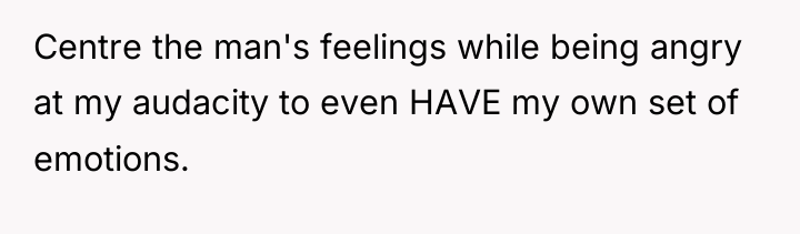 Centre the man's feelings while being angry at my audacity...