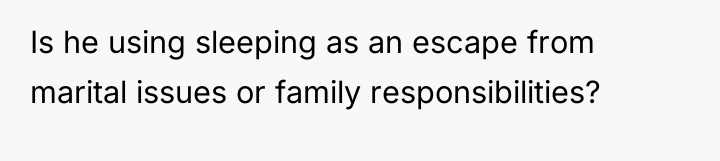 Is he using sleeping as an escape from marital issues...