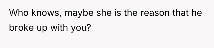 Who knows, maybe she is the reason that he broke...