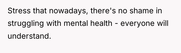 Stress that nowadays, there's no shame in struggling with mental...