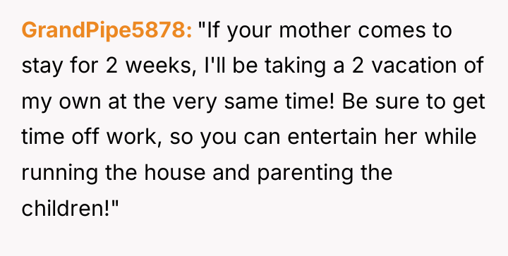 GrandPipe5878 "If your mother comes to stay for 2 weeks,...