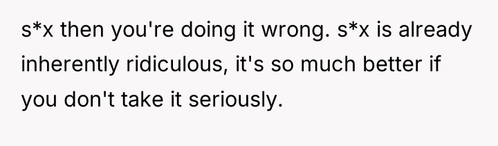 s*x then you're doing it wrong. s*x is already inherently...