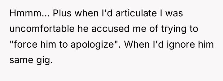 Hmmm... Plus when I'd articulate I was uncomfortable he accused...