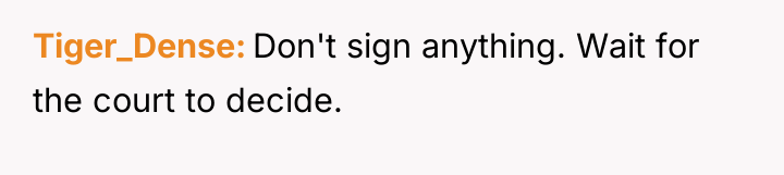 Tiger_Dense Don't sign anything. Wait for the court to decide.