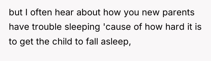 but I often hear about how you new parents have...