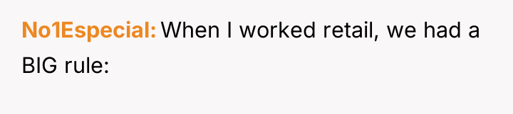 No1Especial When I worked retail, we had a BIG rule: