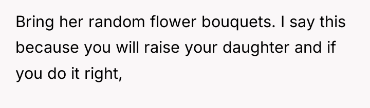 Bring her random flower bouquets. I say this because you...