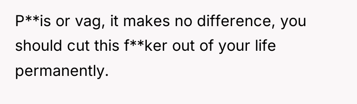 P**is or vag, it makes no difference, you should cut...
