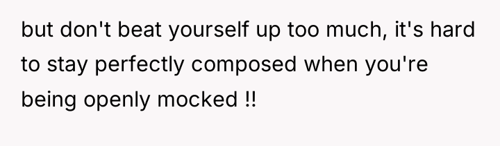 but don't beat yourself up too much, it's hard to...