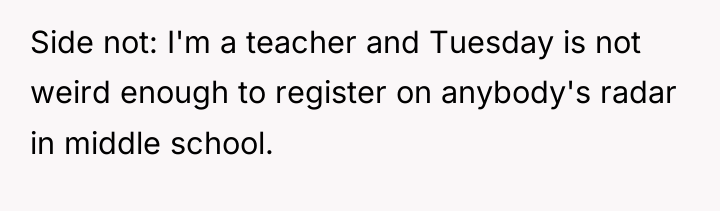 Side not: I'm a teacher and Tuesday is not weird...