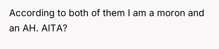 According to both of them I am a moron and...