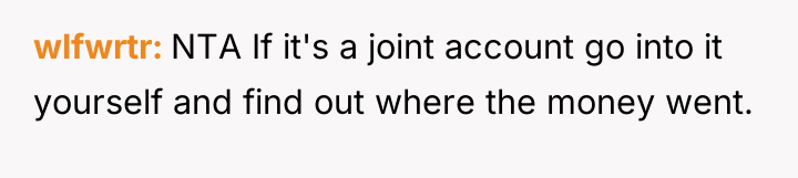 wlfwrtr NTA If it's a joint account go into it...