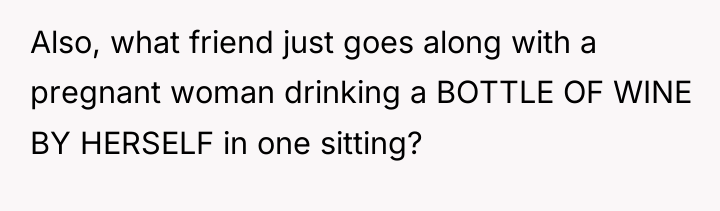 Also, what friend just goes along with a pregnant woman...