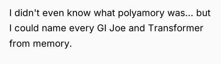 I didn't even know what polyamory was... but I could...