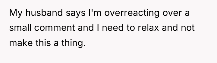 My husband says I'm overreacting over a small comment and...