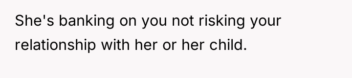 She's banking on you not risking your relationship with her...