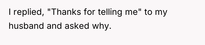 I replied, "Thanks for telling me" to my husband and...