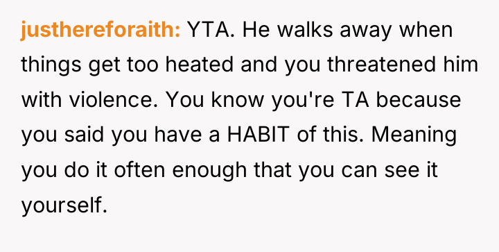 justhereforaith YTA. He walks away when things get too heated...