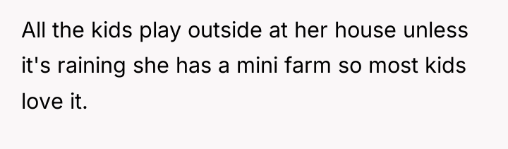 All the kids play outside at her house unless it's...