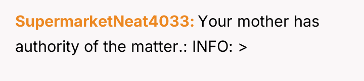 SupermarketNeat4033 Your mother has authority of the matter.: INFO: >