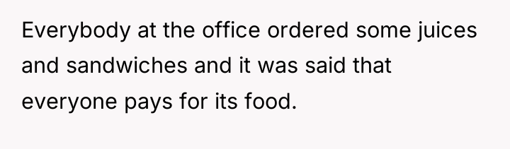 Everybody at the office ordered some juices and sandwiches and...