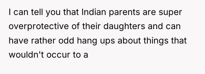 I can tell you that Indian parents are super overprotective...