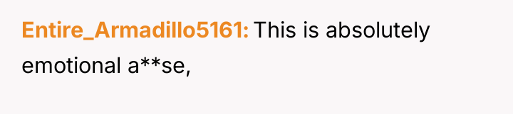 Entire_Armadillo5161 This is absolutely emotional a**se,