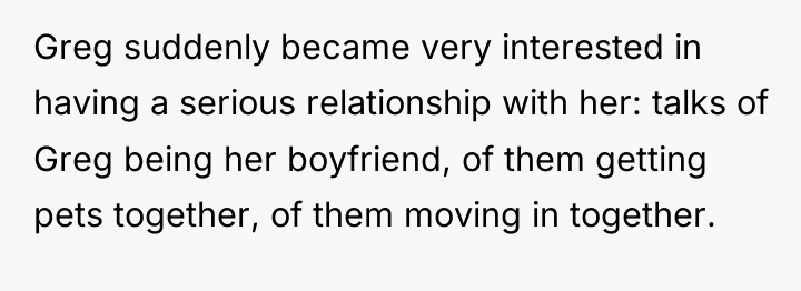 Greg suddenly became very interested in having a serious relationship...
