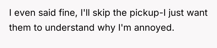 I even said fine, I'll skip the pickup-I just want...