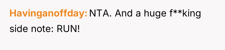 Havinganoffday NTA. And a huge f**king side note: RUN!