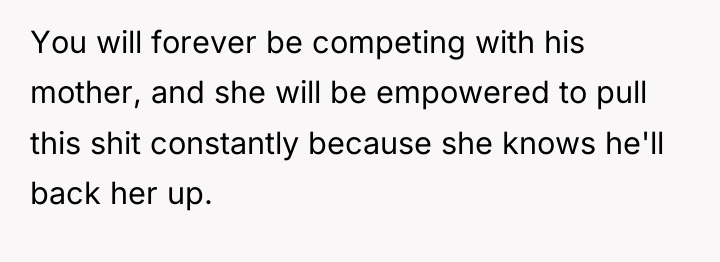 You will forever be competing with his mother, and she...