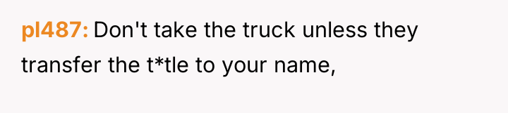 pl487 Don't take the truck unless they transfer the t*tle...