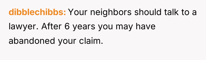 dibblechibbs Your neighbors should talk to a lawyer. After 6...