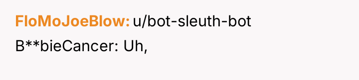 FloMoJoeBlow u/bot-sleuth-bot B**bieCancer: Uh,