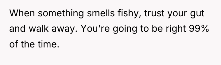 When something smells fishy, trust your gut and walk away....