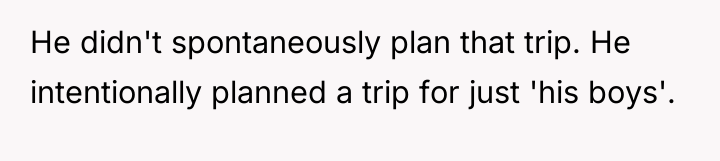 He didn't spontaneously plan that trip. He intentionally planned a...