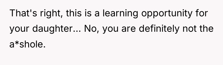 That's right, this is a learning opportunity for your daughter......