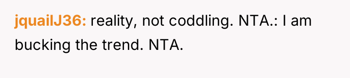 jquailJ36 reality, not coddling. NTA.: I am bucking the trend....