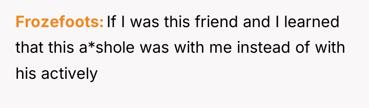 Frozefoots If I was this friend and I learned that...