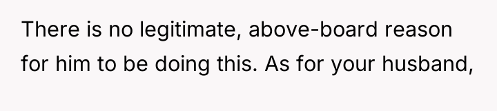 There is no legitimate, above-board reason for him to be...