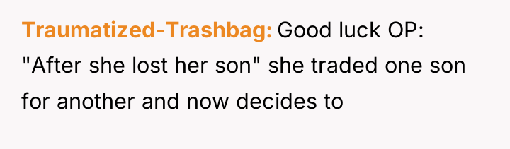 Traumatized-Trashbag Good luck OP: "After she lost her son" she...