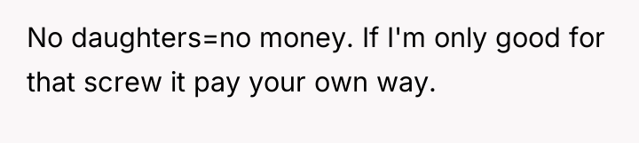 No daughters=no money. If I'm only good for that screw...