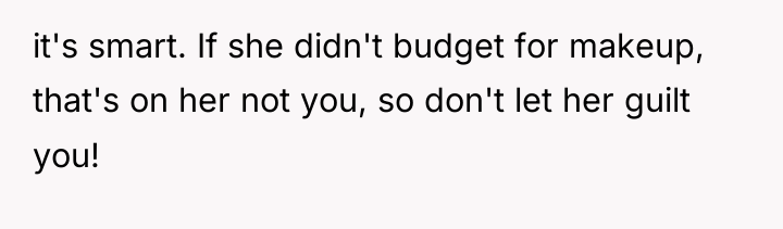 it's smart. If she didn't budget for makeup, that's on...